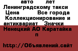 1.1) авто : 50 лет Ленинградскому такси › Цена ­ 290 - Все города Коллекционирование и антиквариат » Значки   . Ненецкий АО,Каратайка п.